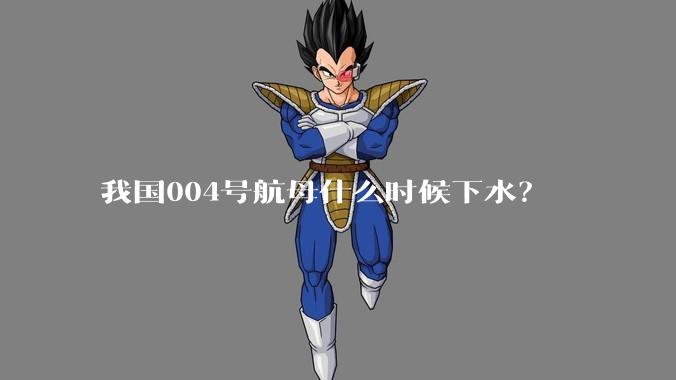 我国004号航母什么时候下水？